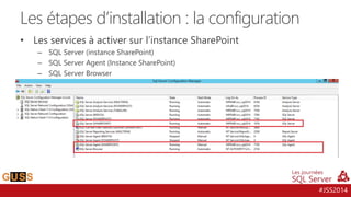 #JSS2014
• Les services à activer sur l’instance SharePoint
– SQL Server (instance SharePoint)
– SQL Server Agent (Instance SharePoint)
– SQL Server Browser
Les étapes d’installation : la configuration
 