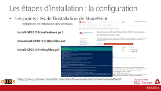 #JSS2014
• Les points clés de l’installation de SharePoint
– Intégration et installation des prérequis
Install-SP2013RolesFeatures.ps1
Download-SP2013PreReqFiles.ps1
Install-SP2013PreReqFiles.ps1
http://gallery.technet.microsoft.com/office/DownloadInstall-SharePoint-e6df9eb8
Les étapes d’installation : la configuration
 