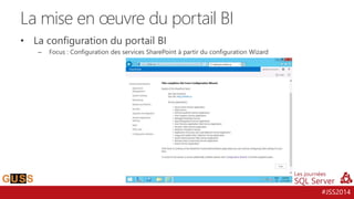 #JSS2014
• La configuration du portail BI
– Focus : Configuration des services SharePoint à partir du configuration Wizard
La mise en œuvre du portail BI
 