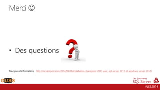 #JSS2014
• Des questions
Merci 
Pour plus d’informations : http://mcnextpost.com/2014/03/28/installation-sharepoint-2013-avec-sql-server-2012-et-windows-server-2012/
 