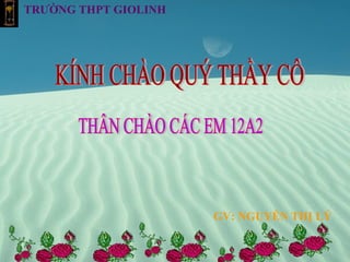 KÍNH CHÀO QUÝ THẦY CÔ THÂN CHÀO CÁC EM 12A2 GV: NGUYỄN THỊ LÝ TRƯỜNG THPT GIOLINH 