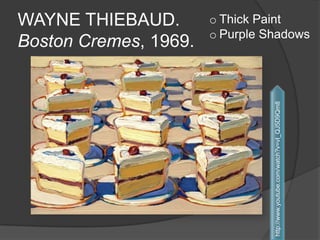 WAYNE THIEBAUD.
Boston Cremes, 1969.
http://www.youtube.com/watch?v=vI_QJ5D9Qm8
o Thick Paint
o Purple Shadows
 