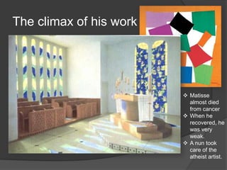 The climax of his work
 Matisse
almost died
from cancer
 When he
recovered, he
was very
weak.
 A nun took
care of the
atheist artist.
 
