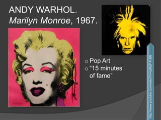 ANDY WARHOL.
Marilyn Monroe, 1967.
o Pop Art
o “15 minutes
of fame”
http://www.youtube.com/watch?v=jaf6zF-FJBk
 
