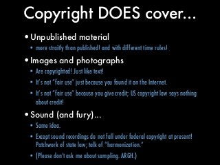 Copyright DOES cover...
•Unpublished material
• more straitly than published! and with different time rules!
•Images and p...