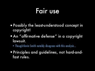 Fair use
•Possibly the least-understood concept in
copyright!
•An “afﬁrmative defense” in a copyright
lawsuit.
•Though Kev...