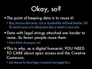 Okay, so?
•The point of keeping data is to reuse it!
•Okay, there are other points, such as reproducibility and fraud dete...