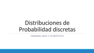 Distribuciones de
Probabilidad discretas
PROBABILIDAD Y ESTADÍSTICA
 