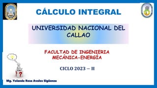 UNIVERSIDAD NACIONAL DEL
CALLAO
FACULTAD DE INGENIERIA
MECÁNICA-ENERGÍA
CÁLCULO INTEGRAL
Mg. Yolanda Rosa Avalos Sigüenza
𝐂𝐈𝐂𝐋𝐎 𝟐𝟎𝟐𝟑 − 𝐈𝐈
 
