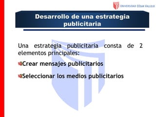 Una estrategia publicitaria consta de 2
elementos principales:
Crear mensajes publicitarios
Seleccionar los medios publicitarios
Desarrollo de una estrategia
publicitaria
 