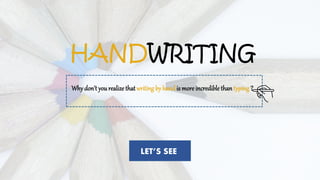 HANDWRITING
LET’S SEE
Why don’t you realizethatwriting by hand is more incredible than typing?
 