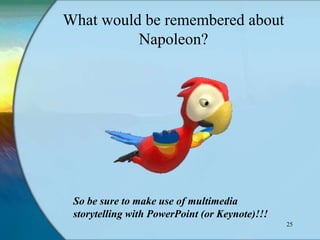 What would be remembered about
          Napoleon?




 So be sure to make use of multimedia
 storytelling with PowerPoint (or Keynote)!!!
                                                25
 