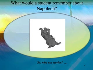 What would a student remember about
            Napoleon?




            So, why use stories? ...
                                       6
 