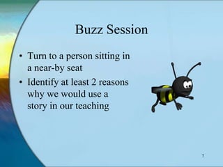 Buzz Session
• Turn to a person sitting in
  a near-by seat
• Identify at least 2 reasons
  why we would use a
  story in our teaching



                                7
 