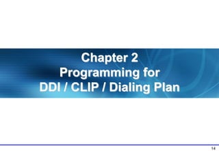 14
Chapter 2
Programming for
DDI / CLIP / Dialing Plan
 