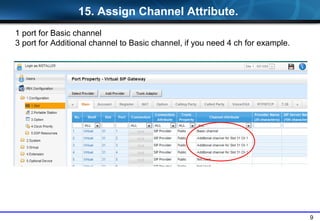 9
1 port for Basic channel
3 port for Additional channel to Basic channel, if you need 4 ch for example.
15. Assign Channel Attribute.
 