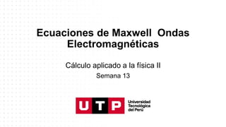 Ecuaciones de Maxwell Ondas
Electromagnéticas
Cálculo aplicado a la física II
Semana 13
 