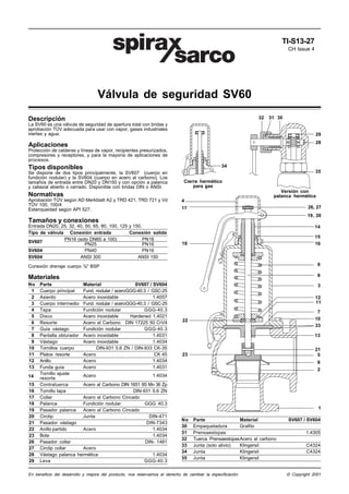 TI-S13-27
CH Issue 4

Válvula de seguridad SV60
32

Descripción

31 30

La SV60 es una válvula de seguridad de apertura total con bridas y
aprobación TÜV adecuada para usar con vapor, gases industriales
inertes y agua.

29
28

Aplicaciones
Protección de calderas y líneas de vapor, recipientes presurizados,
compresores y receptores, y para la mayoría de aplicaciones de
procesos.
34

Tipos disponibles
Se dispone de dos tipos principalmente, la SV607 (cuerpo en
fundición nodular) y la SV604 (cuerpo en acero al carbono). Los
tamaños de entrada entre DN20 y DN150 y con opción a palanca
y cabezal abierto o cerrado. Disponible con bridas DIN o ANSI.

35
Cierre hermético
para gas
Versión con
palanca hermética

Normativas
Aprobación TÜV según AD Merkblatt A2 y TRD 421, TRD 721 y Vd
TÜV 100, 100/4
Estanqueidad según API 527.

4
26, 27

17

19, 20

Tamaños y conexiones
Entrada DN20, 25, 32, 40, 50, 65, 80, 100, 125 y 150.
Tipo de válvula Conexión entrada
Conexión salida
PN16 (solo DN65 a 100)
PN16
SV607
PN25
PN16
SV604
PN40
PN16
SV604
ANSI 300
ANSI 150

14
15
16

18

Conexión drenaje cuerpo ½" BSP

6

Materiales

9

No
1
2
3
4
5
6
7
8
9
10
11
12
13

3

14
15
16
17
18
19
20
21
22
23
26
27
28
29

Parte
Material
SV607 / SV604
Cuerpo principal
Fund. nodular / aceroGGG-40.3 / GSC-25
Asiento
Acero inoxidable
1.4057
Cuerpo intermedio Fund. nodular / aceroGGG-40.3 / GSC-25
Tapa
Fundición nodular
GGG-40.3
Disco
Acero inoxidable
Hardened 1.4021
Resorte
Acero al Carbono DIN 17225 50 CrV4
Guía vástago
Fundición nodular
GGG-40.3
Pantalla obturador Acero inoxidable
1.4031
Vástago
Acero inoxidable
1.4034
Tornillos cuerpo
DIN-931 5.6 ZN / DIN-933 CK-35
Platos resorte
Acero
CK 45
Anillo
Acero
1.4034
Funda guía
Acero
1.4031
Tornillo ajuste
1.4034
Acero
resorte
Contratuerca
Acero al Carbono DIN 1651 9S Mn 36 Zp
Tornillo tapa
DIN-931 5.6 ZN
Collar
Acero al Carbono Cincado
Palanca
Fundición nodular
GGG 40.3
Pasador palanca
Acero al Carbono Cincado
Circlip
Junta
DIN-471
Pasador vástago
DIN-7343
Anillo partido
Acero
1.4034
Bola
1.4034
Pasador collar
DIN- 1481
Circlip collar
Acero
Vástago palanca hermética
1.4034
Leva
GGG-40.3

12
11
7
10
33

22

13
21
5

23

8
2

1
No
30
31
32
33
34
35

Parte
Material
Empaquetadura
Grafito
Prensaestopas
Tuerca PrensaestopasAcero al carbono
Junta (solo alivio)
Klingersil
Junta
Klingersil
Junta
Klingersil

En beneficio del desarrollo y mejora del producto, nos reservamos el derecho de cambiar la especificación.

SV607 / SV604
1.4305
C4324
C4324

© Copyright 2001

 