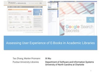 Assessing User Experience of E-Books in Academic Libraries
Tao Zhang, Marlen Promann
1	
Xi Niu
Department of Software and Information Systems
University of North Carolina at Charlotte
Purdue University Libraries
 