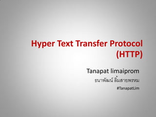 Hyper Text Transfer Protocol
(HTTP)
Tanapat limaiprom
ธนาพัฒน์ ลิ้มสายพรหม
#TanapatLim
1
 