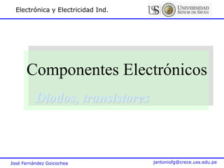 José Fernández Goicochea jantoniofg@crece.uss.edu.pe
Electrónica y Electricidad Ind.
Componentes Electrónicos
Diodos, transistores
 