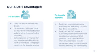 DLT & DeFi advantages:
● Users can lend or borrow funds
directly.
● Decentralized Exchanges: Trade
assets without centrali...