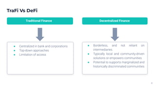 TraFi Vs DeFi
6
Decentralized Finance
● Borderless, and not reliant on
intermediaries.
● Typically local and community-dri...
