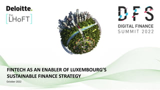 FINTECH AS AN ENABLER OF LUXEMBOURG’S
SUSTAINABLE FINANCE STRATEGY
October 2022
 