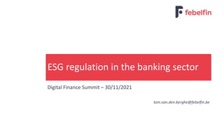 Digital Finance Summit – 30/11/2021
ESG regulation in the banking sector
tom.van.den.berghe@febelfin.be
 