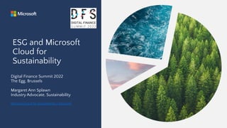 ESG and Microsoft
Cloud for
Sustainability
Digital Finance Summit 2022
The Egg, Brussels
Margaret Ann Splawn
Industry Advocate, Sustainability
Microsoft Cloud for Sustainability | Microsoft
 