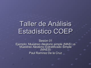 Taller de Análisis Estadístico COEP Sesión 01 Ejemplo: Muestreo Aleatorio simple (MAS) vs Muestreo Aleatorio Estratificado Simple (MAES) Paul Ramírez De la Cruz 