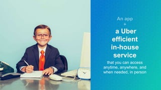 a Uber
efficient
in-house
service
that you can access
anytime, anywhere, and
when needed, in person
 