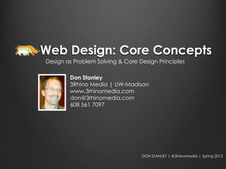 Web Design: Core Concepts
Design as Problem Solving & Core Design Principles

        Don Stanley
        3Rhino Media | UW-Madison
        www.3rhinomedia.com
        don@3rhinomedia.com
        608 561 7097




                                  DON STANLEY | @3rhinomedia | Spring 2013
 