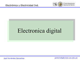 José Fernández Goicochea jantoniofg@crece.uss.edu.pe
Electrónica y Electricidad Ind.
Electronica digital
 
