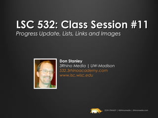 LSC 532: Class Session #11
Progress Update, Lists, Links and Images



                Don Stanley
                3Rhino Media | UW-Madison
                532.3rhinoacademy.com
                www.lsc.wisc.edu




                                    DON STANLEY | @3rhinomedia | 3rhinomedia.com
 