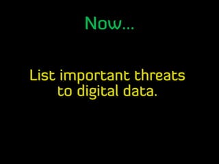 Now...
List important threats
to digital data.
 