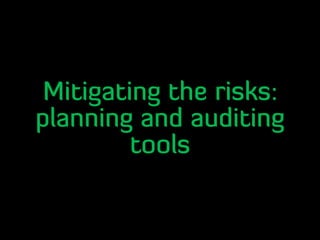Mitigating the risks:
planning and auditing
tools
 