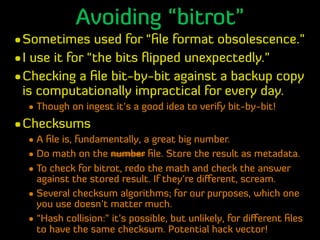 Avoiding “bitrot”
•Sometimes used for “ﬁle format obsolescence.”
•I use it for “the bits ﬂipped unexpectedly.”
•Checking a...