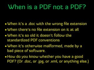 When is a PDF not a PDF?
•When it’s a .doc with the wrong ﬁle extension
•When there’s no ﬁle extension on it at all
•When ...