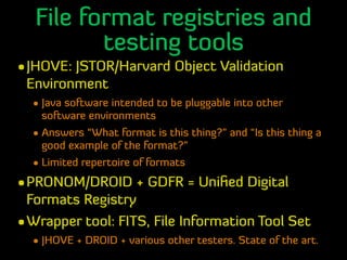 File format registries and
testing tools
•JHOVE: JSTOR/Harvard Object Validation
Environment
• Java software intended to b...
