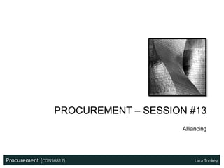 Procurement (CONS6817) Lara Tookey
PROCUREMENT – SESSION #13
Alliancing
 