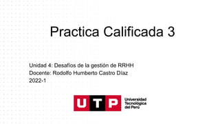 Practica Calificada 3
Unidad 4: Desafíos de la gestión de RRHH
Docente: Rodolfo Humberto Castro Díaz
2022-1
 
