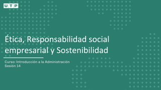 Ética, Responsabilidad social
empresarial y Sostenibilidad
 