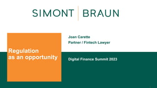 1
Regulation
as an opportunity
Joan Carette
Partner / Fintech Lawyer
Digital Finance Summit 2023
 