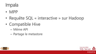 #JSS2014
• MPP
• Requête SQL « interactive » sur Hadoop
• Compatible Hive
– Même API
– Partage le metastore
Impala
 