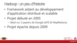 #JSS2014
• Framework aidant au développement
d’application distribué et scalable
• Projet débuté en 2005
– Basé sur 2 papiers de Google (GFS & MapReduce)
• Projet Apache depuis 2009
Hadoop : un peu d’histoire
 