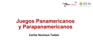Juegos Panamericanos
y Parapanamericanos
Carlos Neuhaus Tudela
 