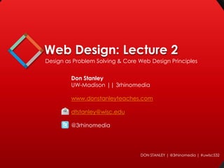 Web Design: Lecture 2
Design as Problem Solving & Core Web Design Principles

Don Stanley
UW-Madison || 3rhinomedia
www.donstanleyteaches.com
dtstanley@wisc.edu
@3rhinomedia

DON STANLEY | @3rhinomedia | #uwlsc532

 