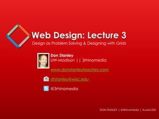 Web Design: Lecture 3
Design as Problem Solving & Designing with Grids

Don Stanley
UW-Madison || 3rhinomedia
www.donstanleyteaches.com
dtstanley@wisc.edu
@3rhinomedia

DON STANLEY | @3rhinomedia | #uwlsc532

 