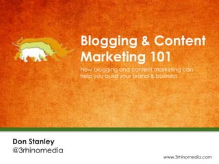 Blogging & Content
Marketing 101
How blogging and content marketing can
help you build your brand & business
Don Stanley
@3rhinomedia
www.3rhinomedia.com
 